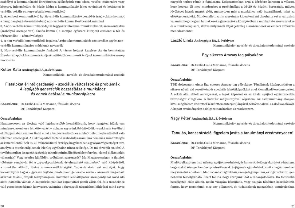 (testbeszéd, mimika) 3, A non-verbális kommunikáció fajtái: leggyakoribb eleme: mimika tekintet, szemkontaktus (szabályzó szerepe van) akciós komm ( a mozgás egészére kiterjed) eszköze: a tér és