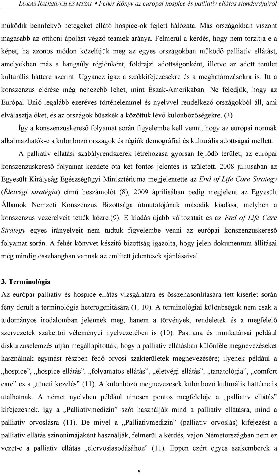 Felmerül a kérdés, hogy nem torzítja-e a képet, ha azonos módon közelítjük meg az egyes országokban működő palliatív ellátást, amelyekben más a hangsúly régiónként, földrajzi adottságonként, illetve