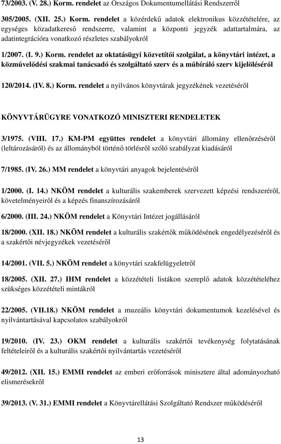 rendelet a közérdekű adatok elektronikus közzétételére, az egységes közadatkereső rendszerre, valamint a központi jegyzék adattartalmára, az adatintegrációra vonatkozó részletes szabályokról 1/2007.