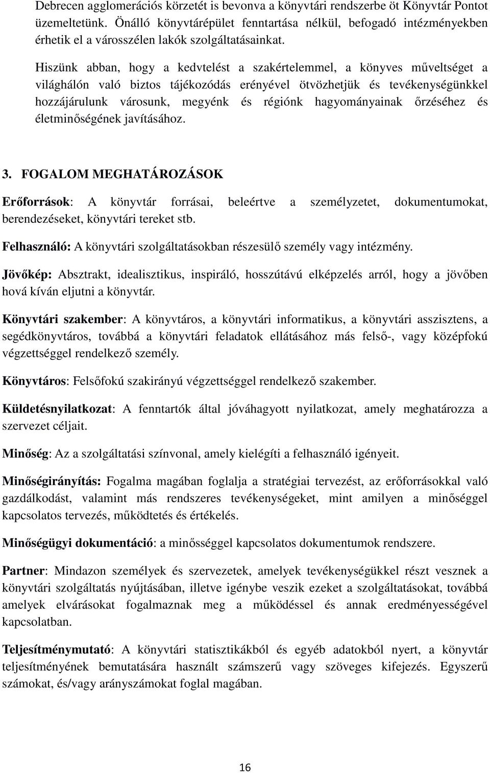 Hiszünk abban, hogy a kedvtelést a szakértelemmel, a könyves műveltséget a világhálón való biztos tájékozódás erényével ötvözhetjük és tevékenységünkkel hozzájárulunk városunk, megyénk és régiónk