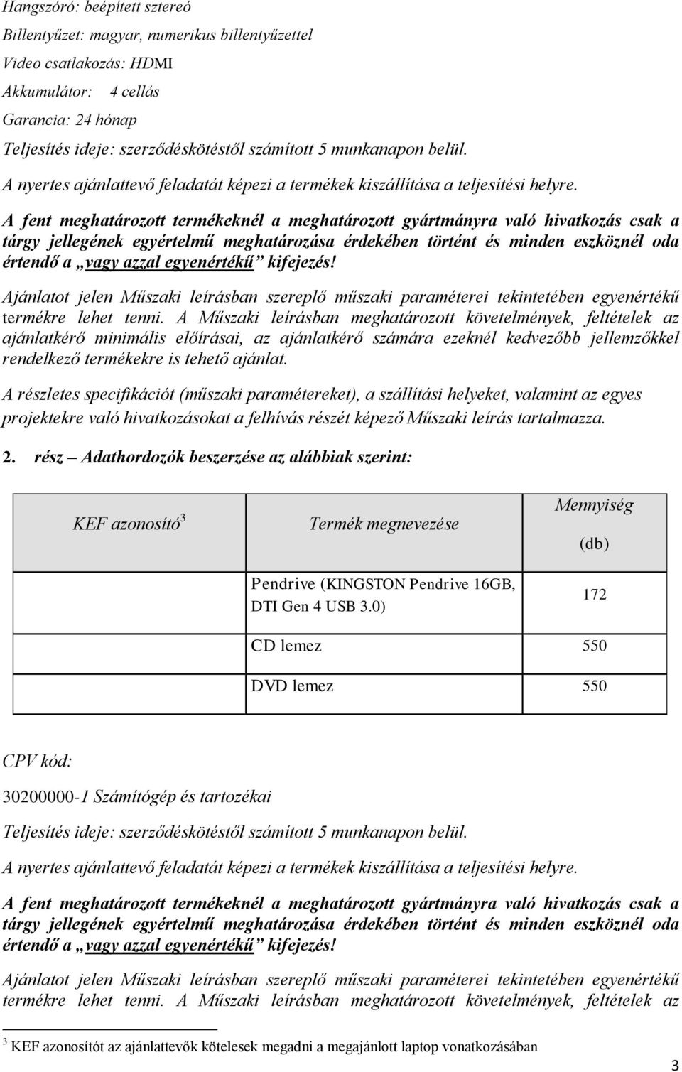 A fent meghatározott termékeknél a meghatározott gyártmányra való hivatkozás csak a tárgy jellegének egyértelmű meghatározása érdekében történt és minden eszköznél oda értendő a vagy azzal