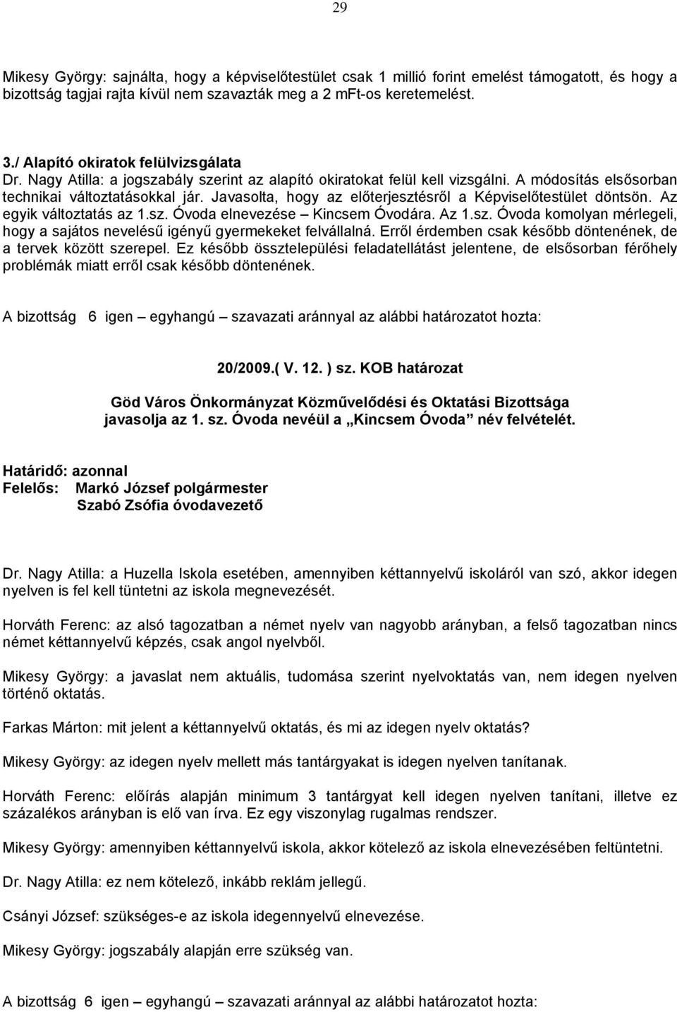 Javasolta, hogy az előterjesztésről a Képviselőtestület döntsön. Az egyik változtatás az 1.sz. Óvoda elnevezése Kincsem Óvodára. Az 1.sz. Óvoda komolyan mérlegeli, hogy a sajátos nevelésű igényű gyermekeket felvállalná.