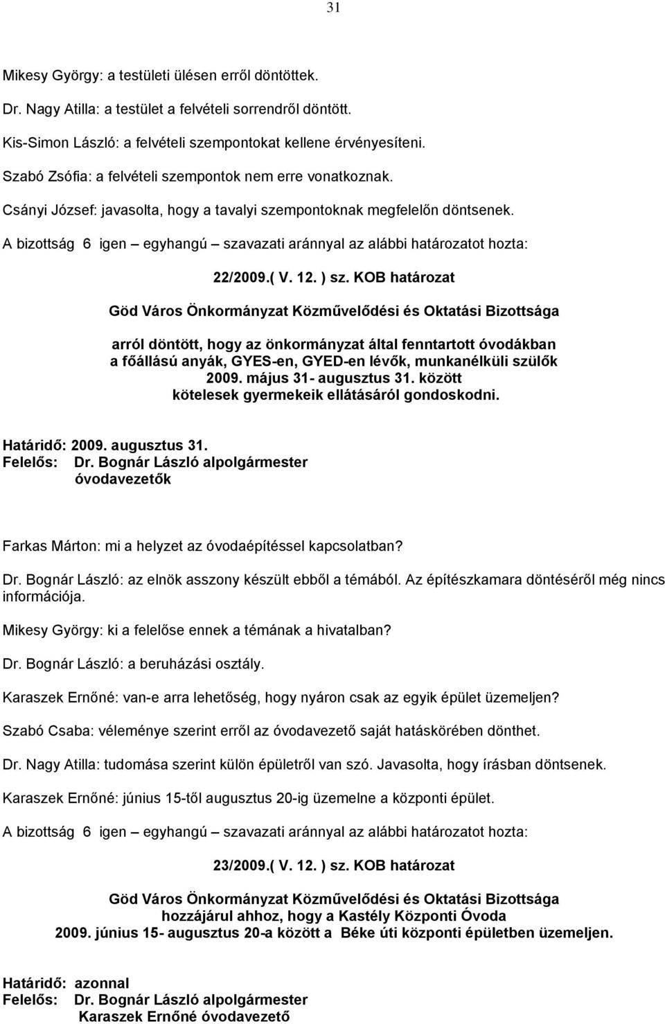 KOB határozat arról döntött, hogy az önkormányzat által fenntartott óvodákban a főállású anyák, GYES-en, GYED-en lévők, munkanélküli szülők 2009. május 31- augusztus 31.