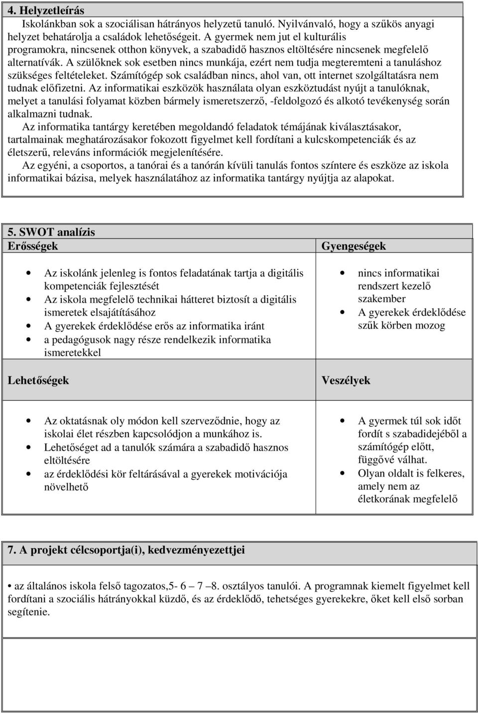 A szülőknek sok esetben nincs munkája, ezért nem tudja megteremteni a tanuláshoz szükséges feltételeket. Számítógép sok családban nincs, ahol van, ott internet szolgáltatásra nem tudnak előfizetni.