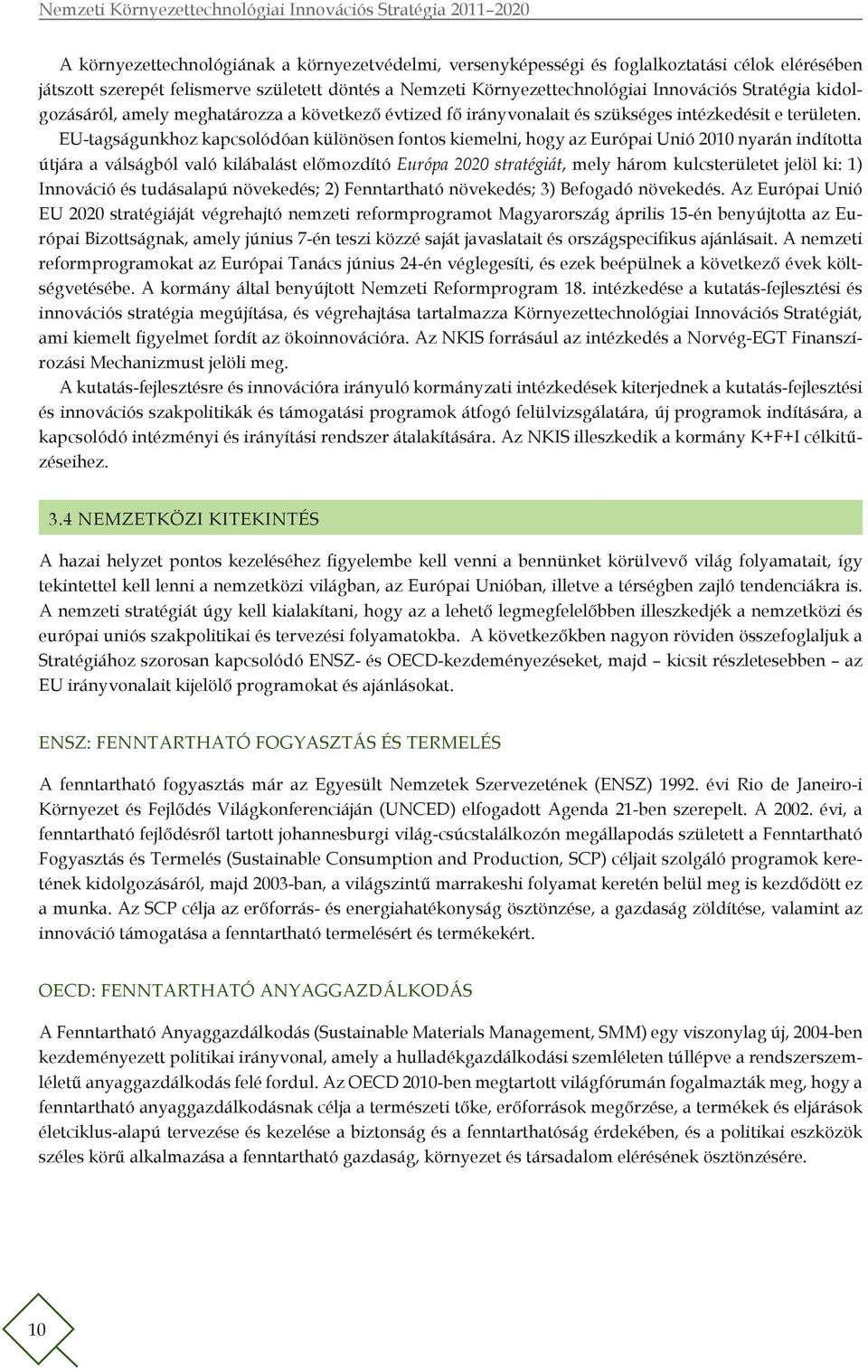 EU-tagságunkhoz kapcsolódóan különösen fontos kiemelni, hogy az Európai Unió 2010 nyarán indította útjára a válságból való kilábalást előmozdító Európa 2020 stratégiát, mely három kulcsterületet