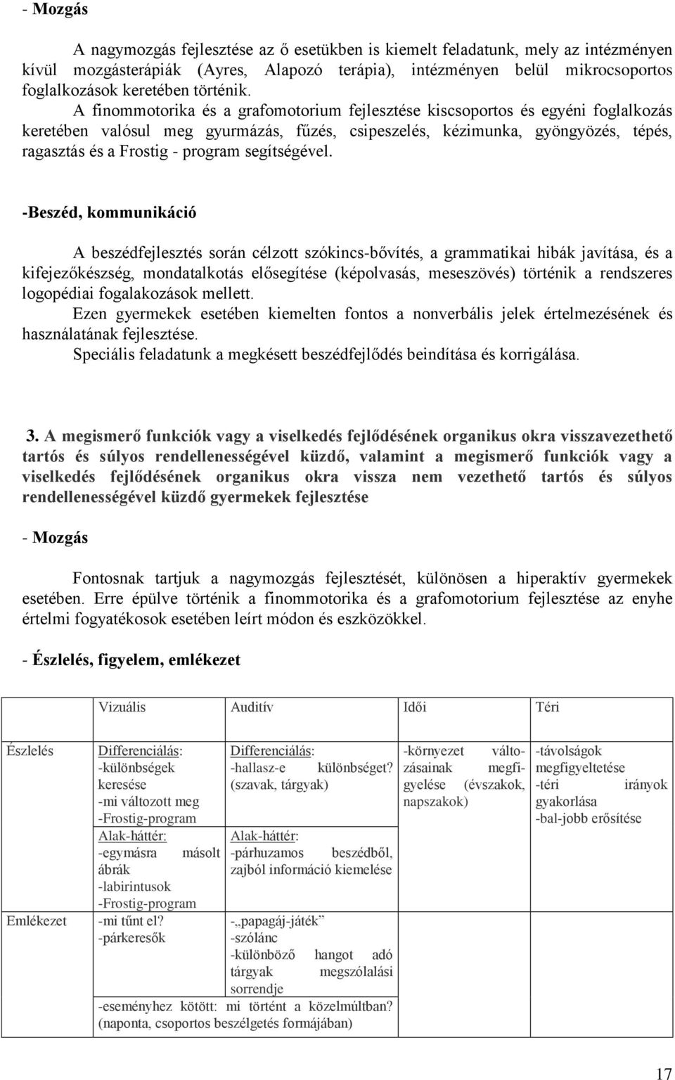 A finommotorika és a grafomotorium fejlesztése kiscsoportos és egyéni foglalkozás keretében valósul meg gyurmázás, fűzés, csipeszelés, kézimunka, gyöngyözés, tépés, ragasztás és a Frostig - program