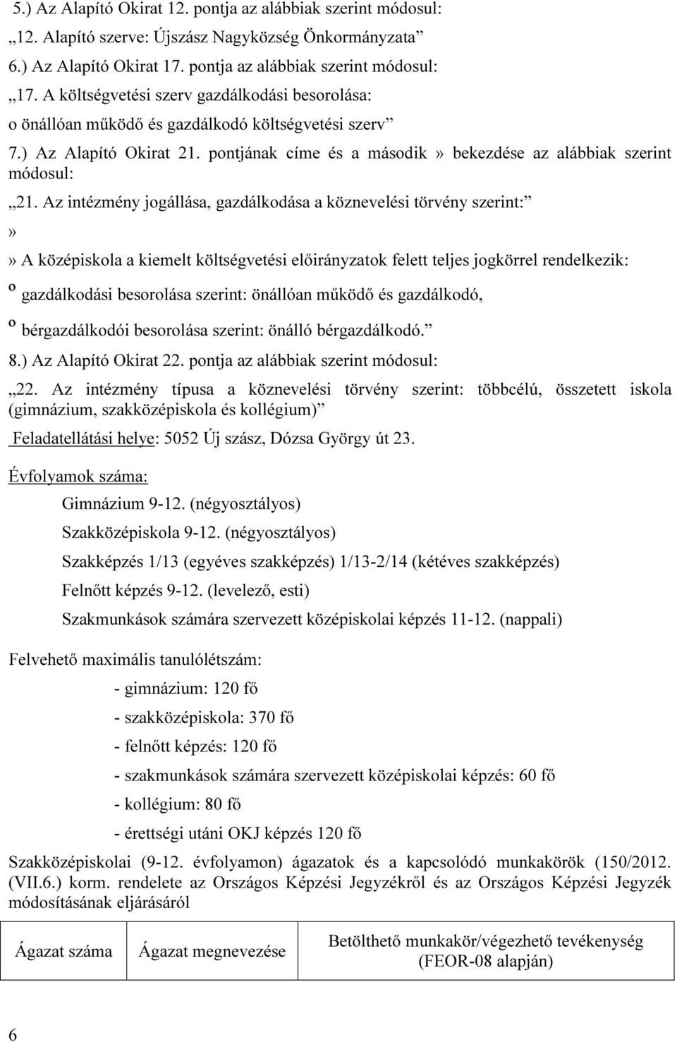 Az intézmény jogállása, gazdálkodása a köznevelési törvény szerint:»» A középiskola a kiemelt költségvetési előirányzatok felett teljes jogkörrel rendelkezik: º gazdálkodási besorolása szerint: