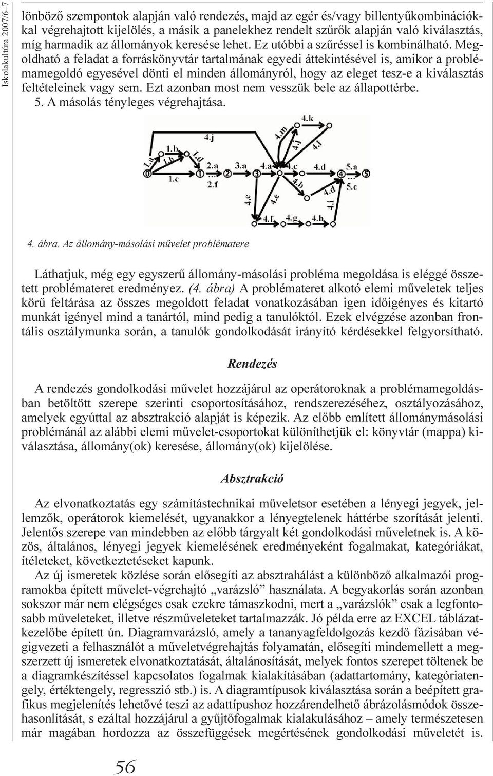 Megoldható a feladat a forráskönyvtár tartalmának egyedi áttekintésével is, amikor a problémamegoldó egyesével dönti el minden állományról, hogy az eleget tesz-e a kiválasztás feltételeinek vagy sem.