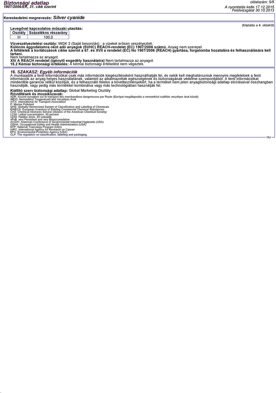 Különös aggodalomra okot adó anyagok (SVHC) REACH-rendelet (EC) 1907/2006 számú. Anyag nem szerepel. A feltételek a korlátozások cikke szerint a 67.
