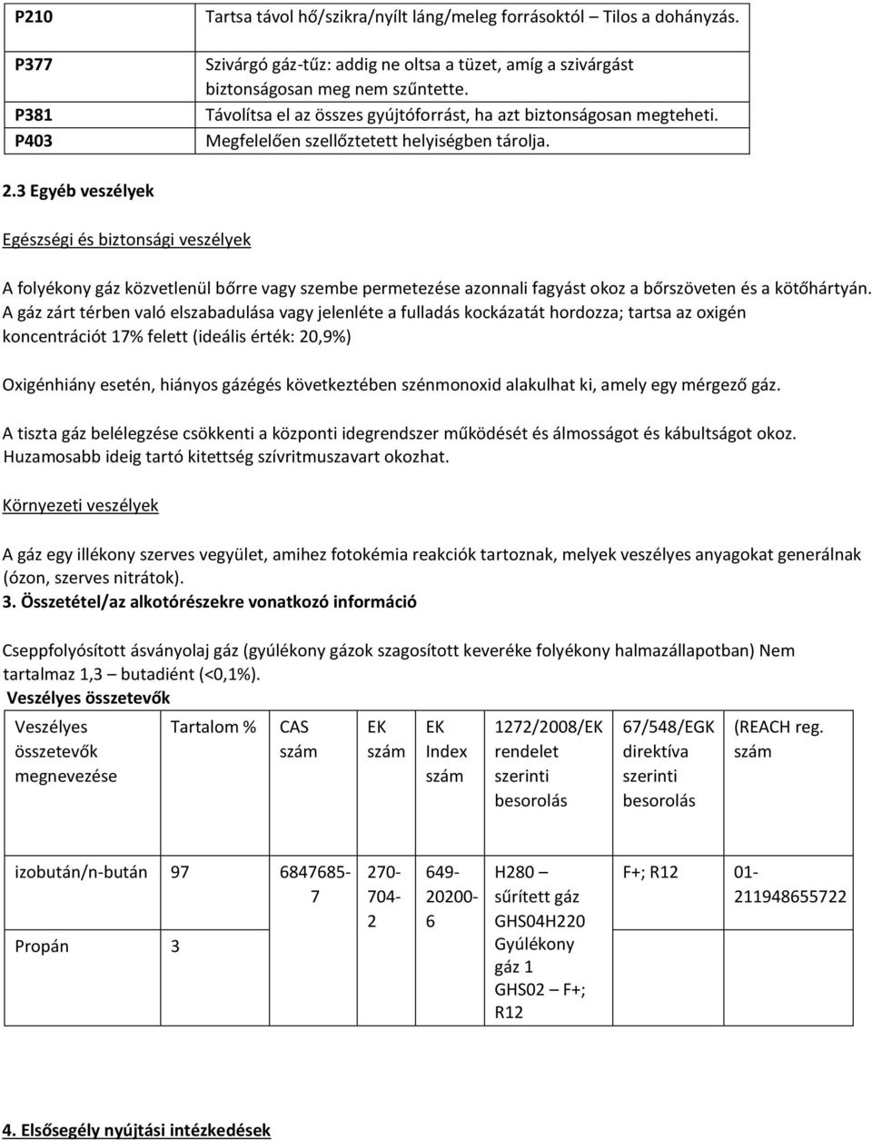 3 Egyéb veszélyek Egészségi és biztonsági veszélyek A folyékony gáz közvetlenül bőrre vagy szembe permetezése azonnali fagyást okoz a bőrszöveten és a kötőhártyán.