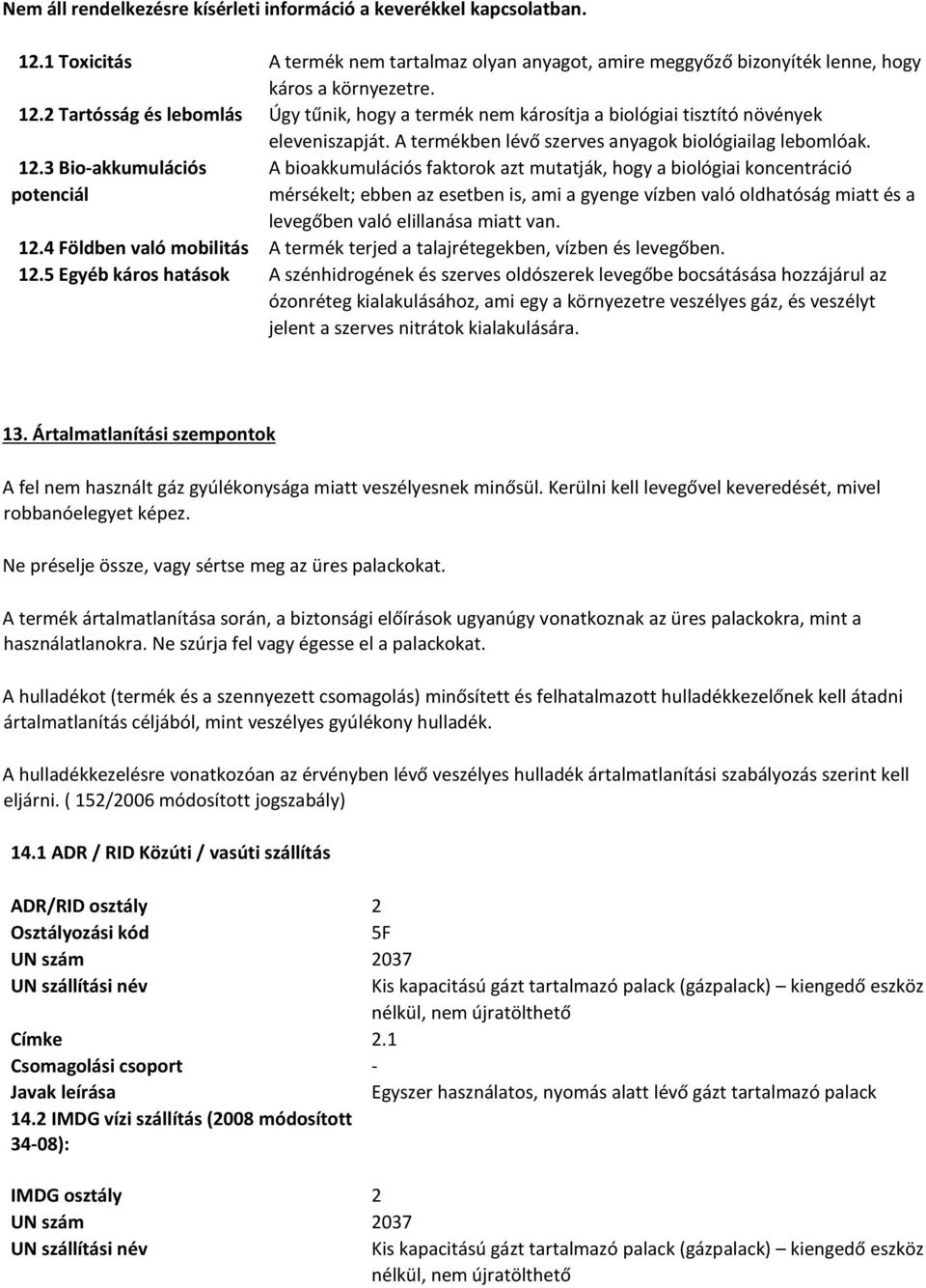 3 Bio-akkumulációs potenciál A bioakkumulációs faktorok azt mutatják, hogy a biológiai koncentráció mérsékelt; ebben az esetben is, ami a gyenge vízben való oldhatóság miatt és a levegőben való