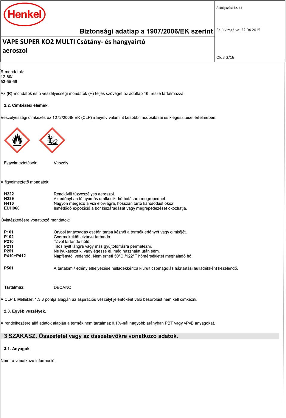 Figyelmeztetések: Veszély A figyelmeztető mondatok: H222 H229 H410 EUH066 Rendkívül tűzveszélyes. Az edényban túlnyomás uralkodik: hő hatására megrepedhet.