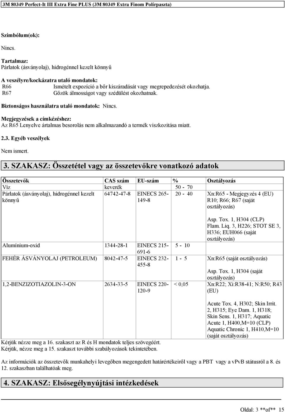 Megjegyzések a címkézéshez: Az R65 Lenyelve ártalmas besorolás nem alkalmazandó a termék viszkozitása miatt. 2.3. Egyéb veszélyek ismert. 3.