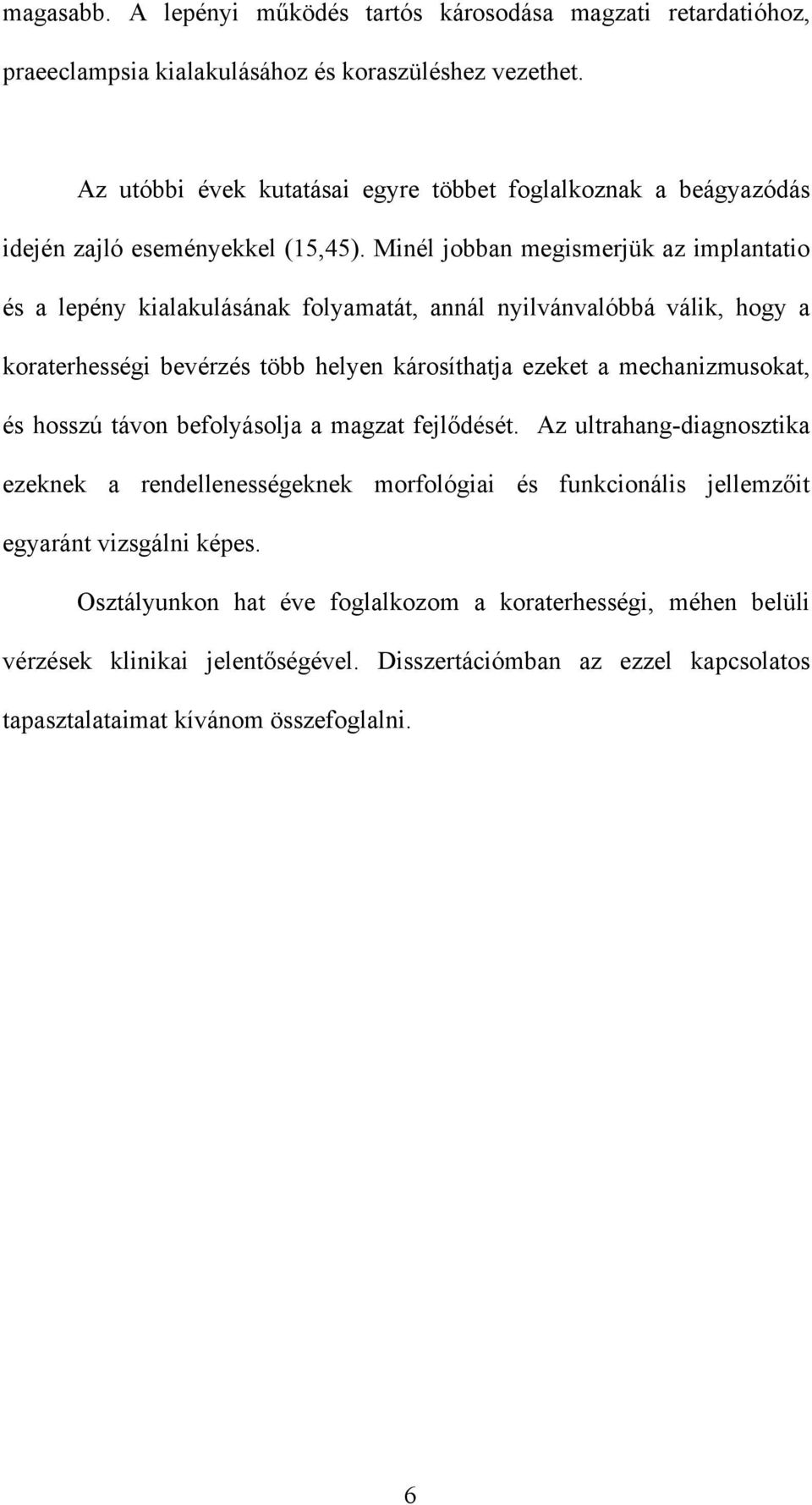 Minél jobban megismerjük az implantatio és a lepény kialakulásának folyamatát, annál nyilvánvalóbbá válik, hogy a koraterhességi bevérzés több helyen károsíthatja ezeket a mechanizmusokat,