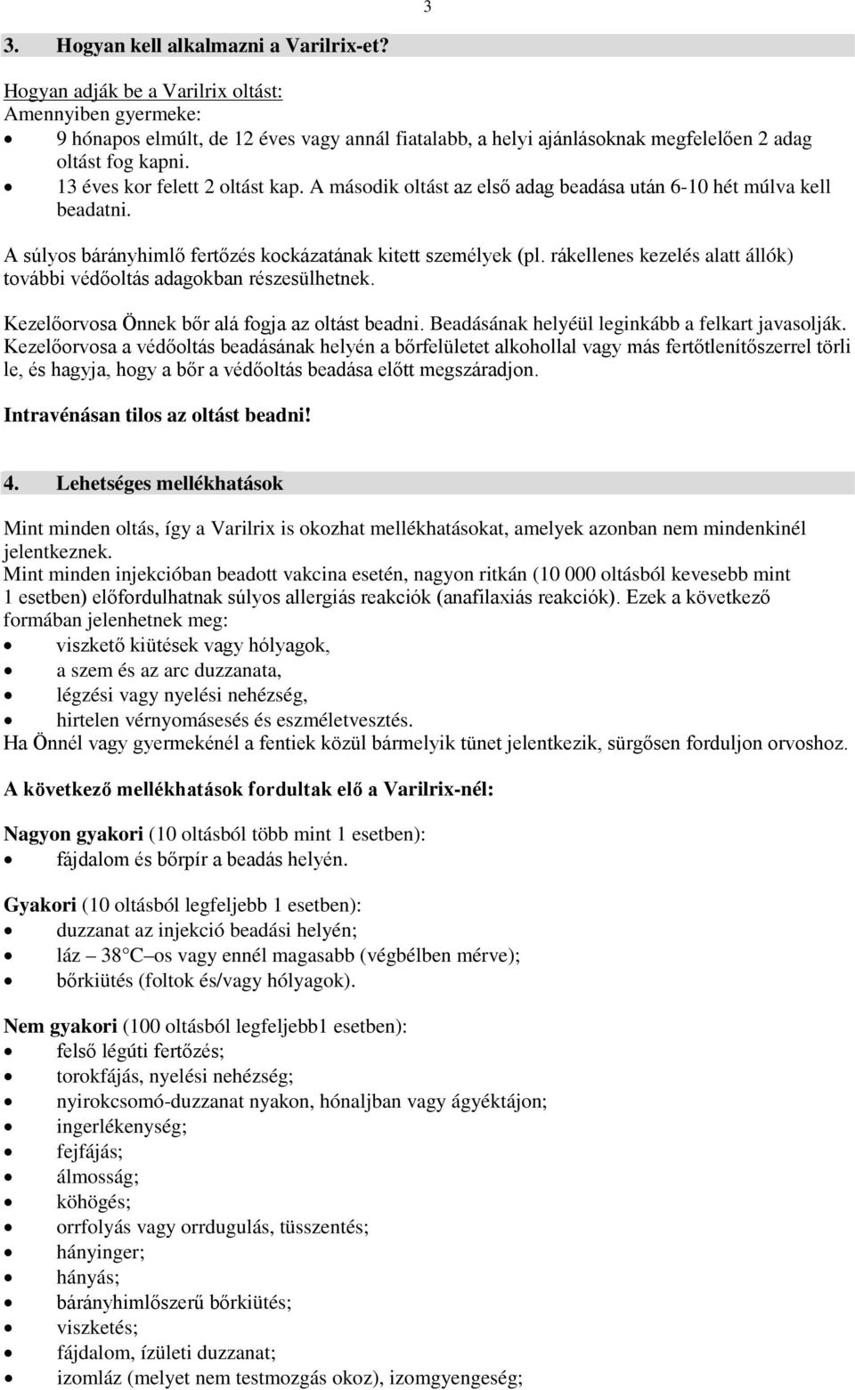 A második oltást az első adag beadása után 6-10 hét múlva kell beadatni. A súlyos bárányhimlő fertőzés kockázatának kitett személyek (pl.