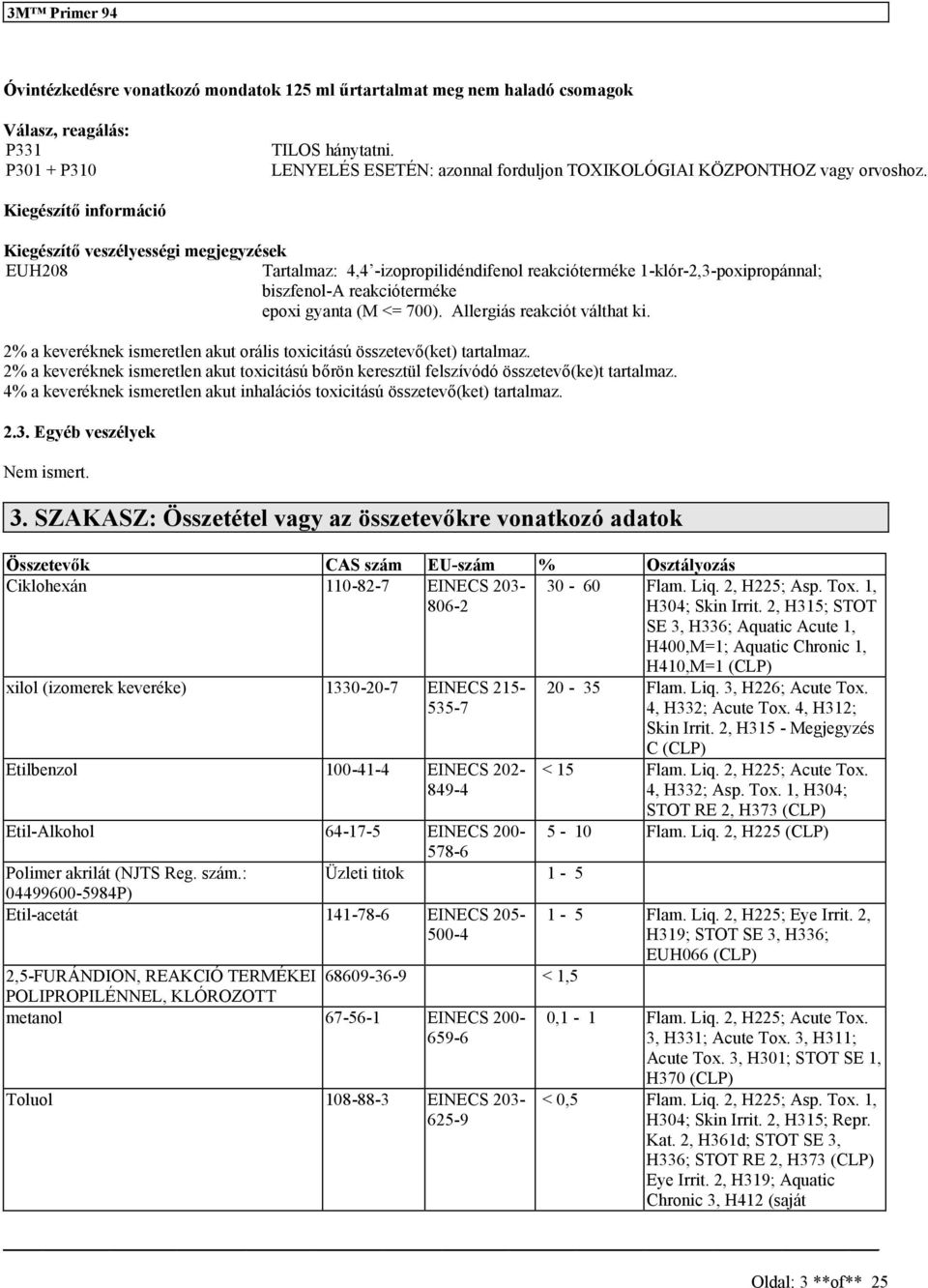 2% a keveréknek imeretlen akut oráli toxicitáú özetevő(ket) tartalmaz. 2% a keveréknek imeretlen akut toxicitáú bőrön kereztül felzívódó özetevő(ke)t tartalmaz.