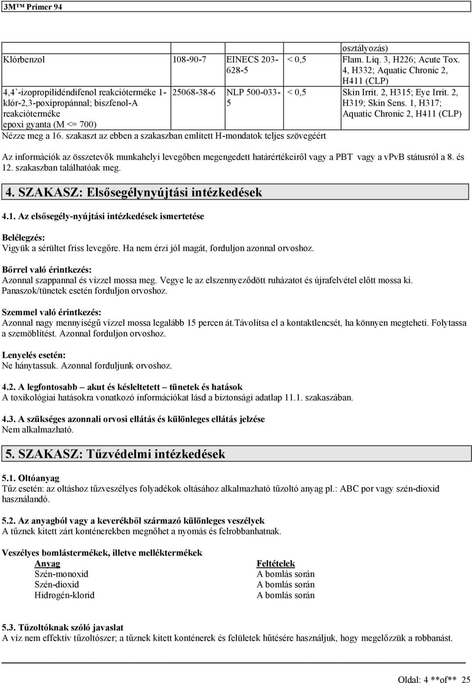 2, H319; Skin Sen. 1, H317; Aquatic Chronic 2, H411 (CLP) Az információk az özetevők munkahelyi levegőben megengedett határértékeiről vagy a PBT vagy a vpvb táturól a 8. é 12.