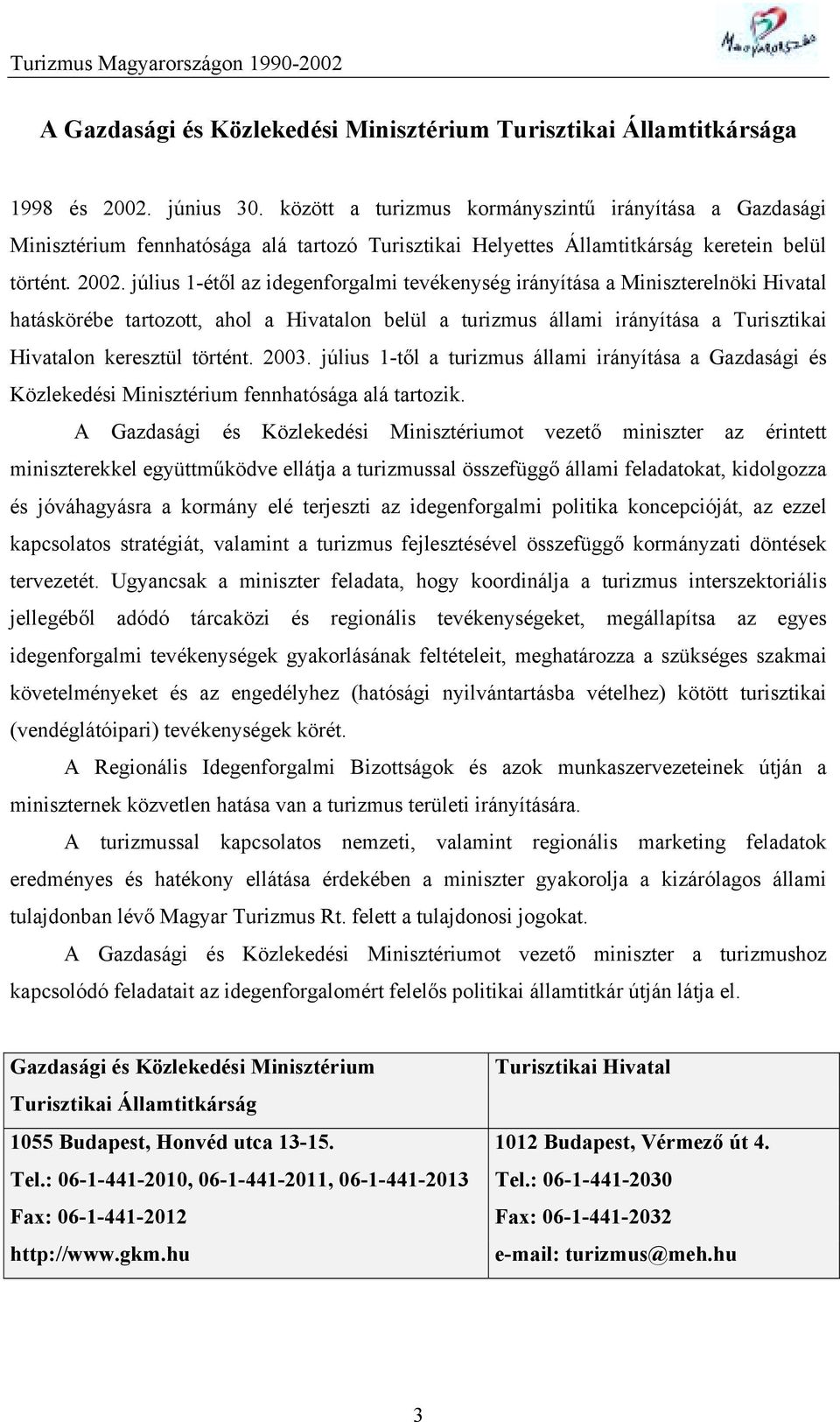 július 1-étől az idegenforgalmi tevékenység irányítása a Miniszterelnöki Hivatal hatáskörébe tartozott, ahol a Hivatalon belül a turizmus állami irányítása a Turisztikai Hivatalon keresztül történt.