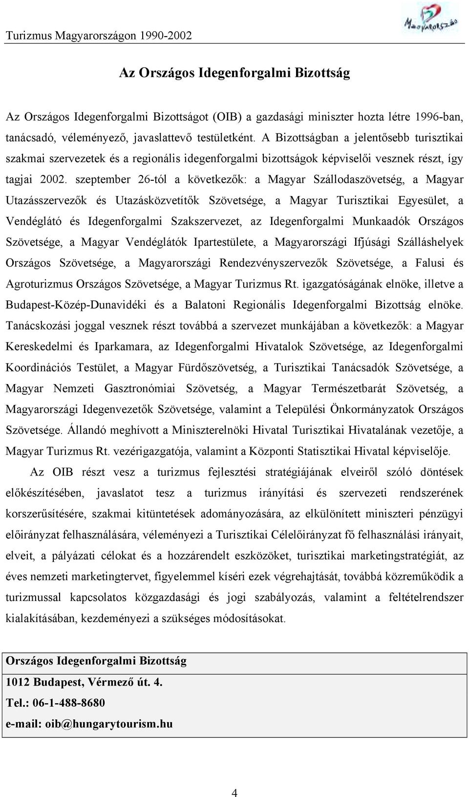 szeptember 26-tól a következők: a Magyar Szállodaszövetség, a Magyar Utazásszervezők és Utazásközvetítők Szövetsége, a Magyar Turisztikai Egyesület, a Vendéglátó és Idegenforgalmi Szakszervezet, az