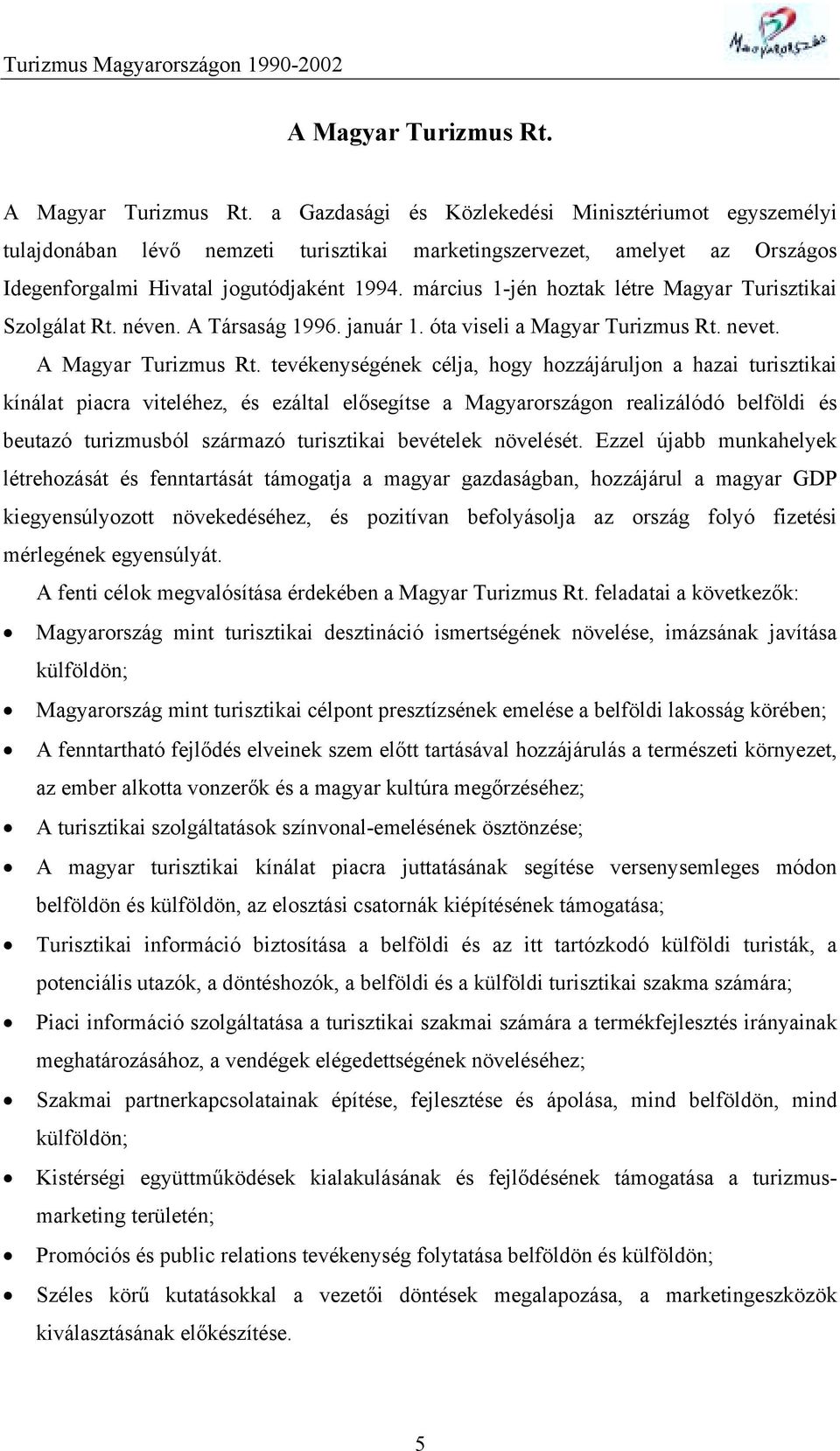 március 1-jén hoztak létre Magyar Turisztikai Szolgálat Rt. néven. A Társaság 1996. január 1. óta viseli a Magyar Turizmus Rt. nevet. A Magyar Turizmus Rt.