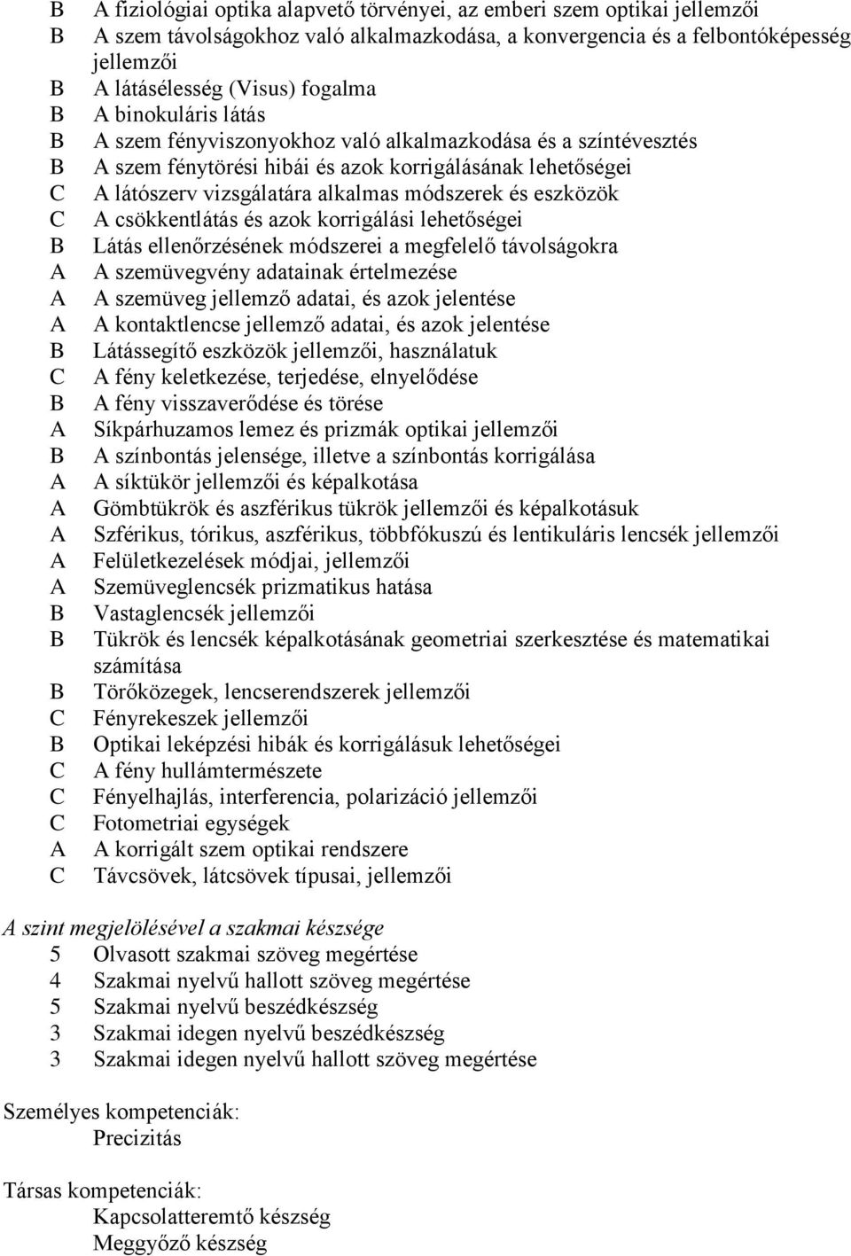 korrigálási lehetőségei Látás ellenőrzésének módszerei a megfelelő távolságokra szemüvegvény adatainak értelmezése szemüveg jellemző adatai, és azok jelentése kontaktlencse jellemző adatai, és azok