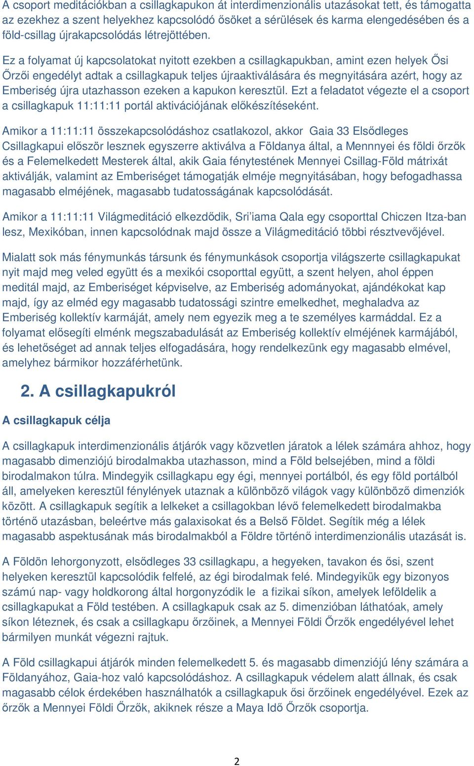 Ez a folyamat új kapcsolatokat nyitott ezekben a csillagkapukban, amint ezen helyek Ősi Őrzői engedélyt adtak a csillagkapuk teljes újraaktiválására és megnyitására azért, hogy az Emberiség újra