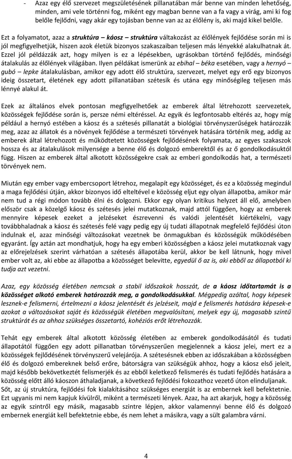 Ezt a folyamatot, azaz a struktúra káosz struktúra váltakozást az élőlények fejlődése során mi is jól megfigyelhetjük, hiszen azok életük bizonyos szakaszaiban teljesen más lényekké alakulhatnak át.