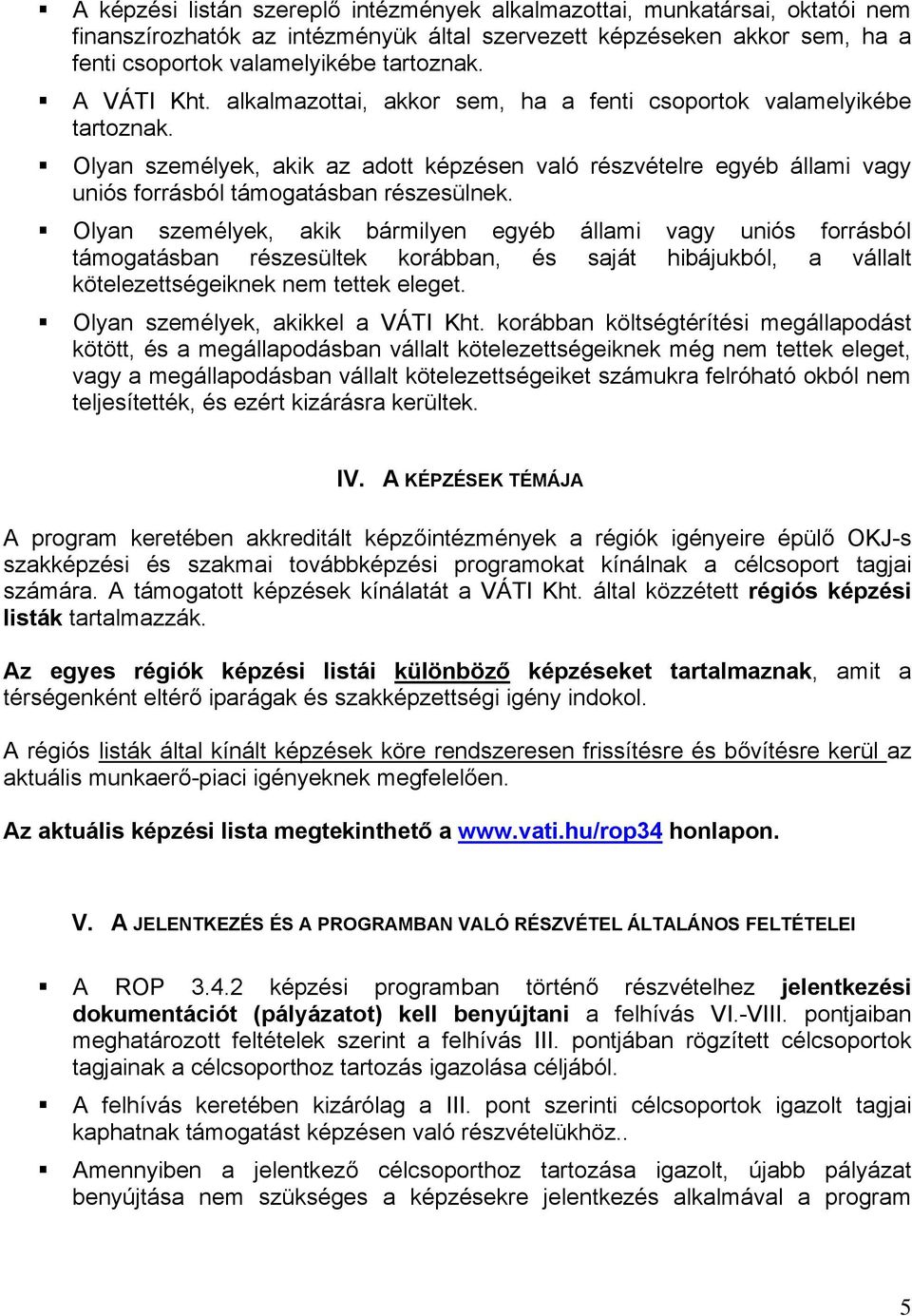 Olyan személyek, akik bármilyen egyéb állami vagy uniós forrásból támogatásban részesültek korábban, és saját hibájukból, a vállalt kötelezettségeiknek nem tettek eleget.