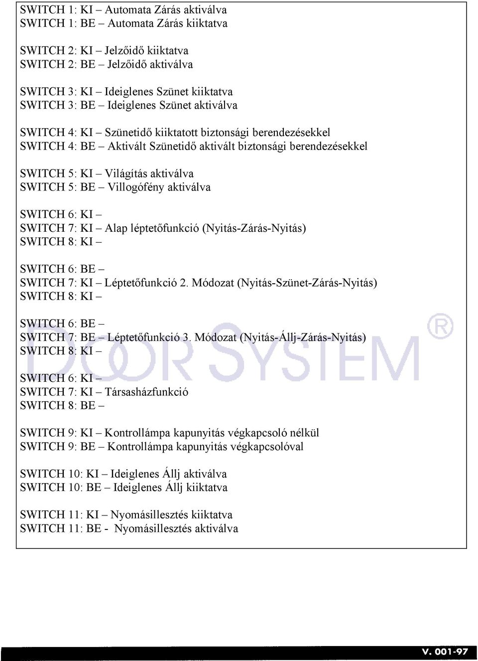 BE Villogófény aktiválva SWITCH 6: KI SWITCH 7: KI Alap léptetőfunkció (Nyitás-Zárás-Nyitás) SWITCH 8: KI SWITCH 6: BE SWITCH 7: KI Léptetőfunkció 2.