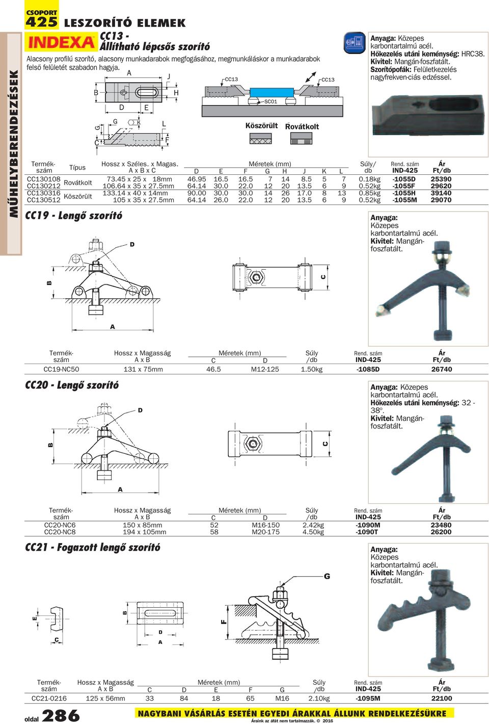 Anyaga: Közepes karbontartalmú acél. Hõkezelés utáni keménység: 32-38. Kivitel: Mangánfoszfatált. Termék- Típus Hossz x Széles. x Magas. Méretek szám A x B x C D E F G H J K L IND-425 CC130108 73.
