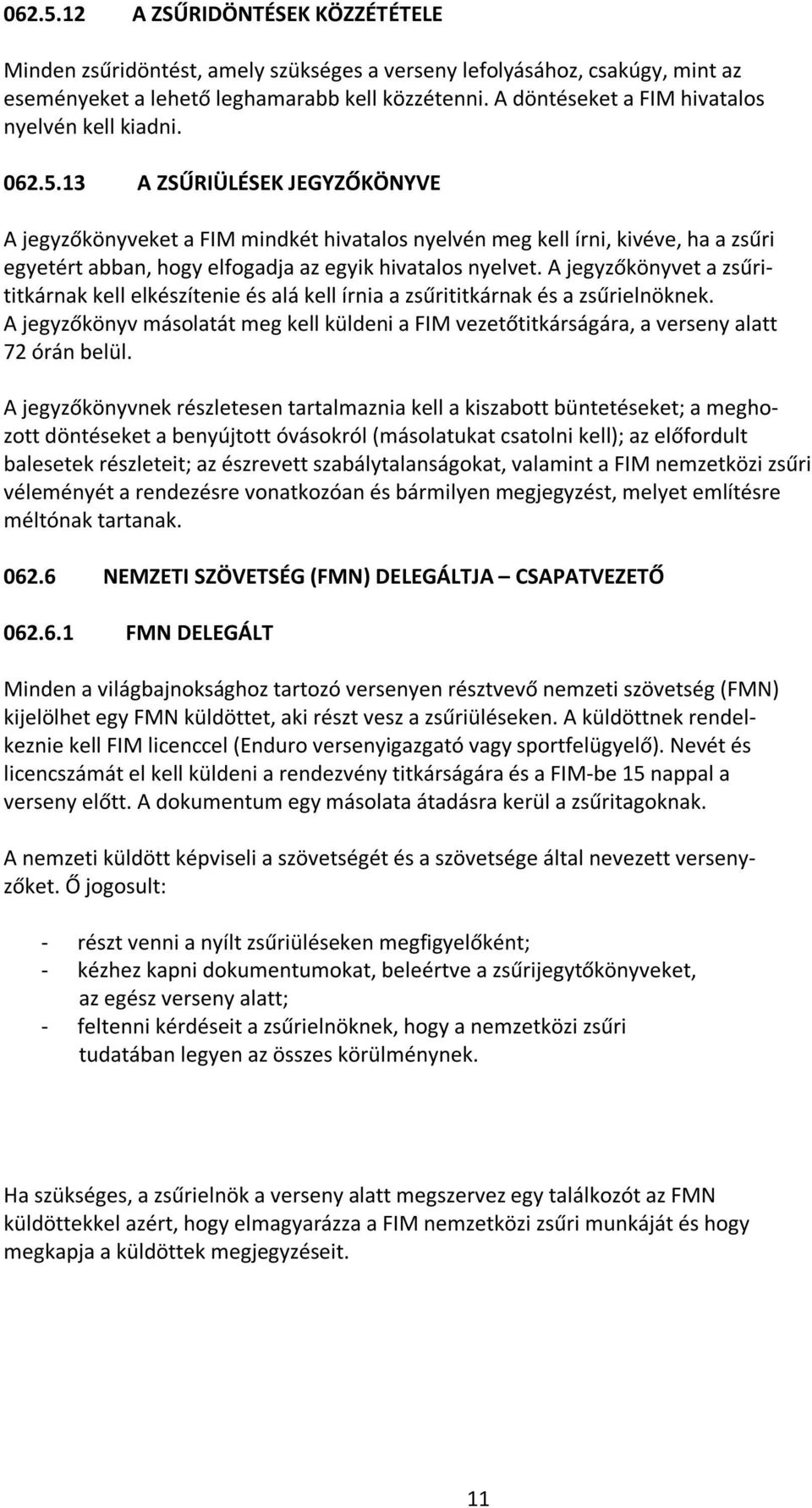 13 A ZSŰRIÜLÉSEK JEGYZŐKÖNYVE A jegyzőkönyveket a FIM mindkét hivatalos nyelvén meg kell írni, kivéve, ha a zsűri egyetért abban, hogy elfogadja az egyik hivatalos nyelvet.