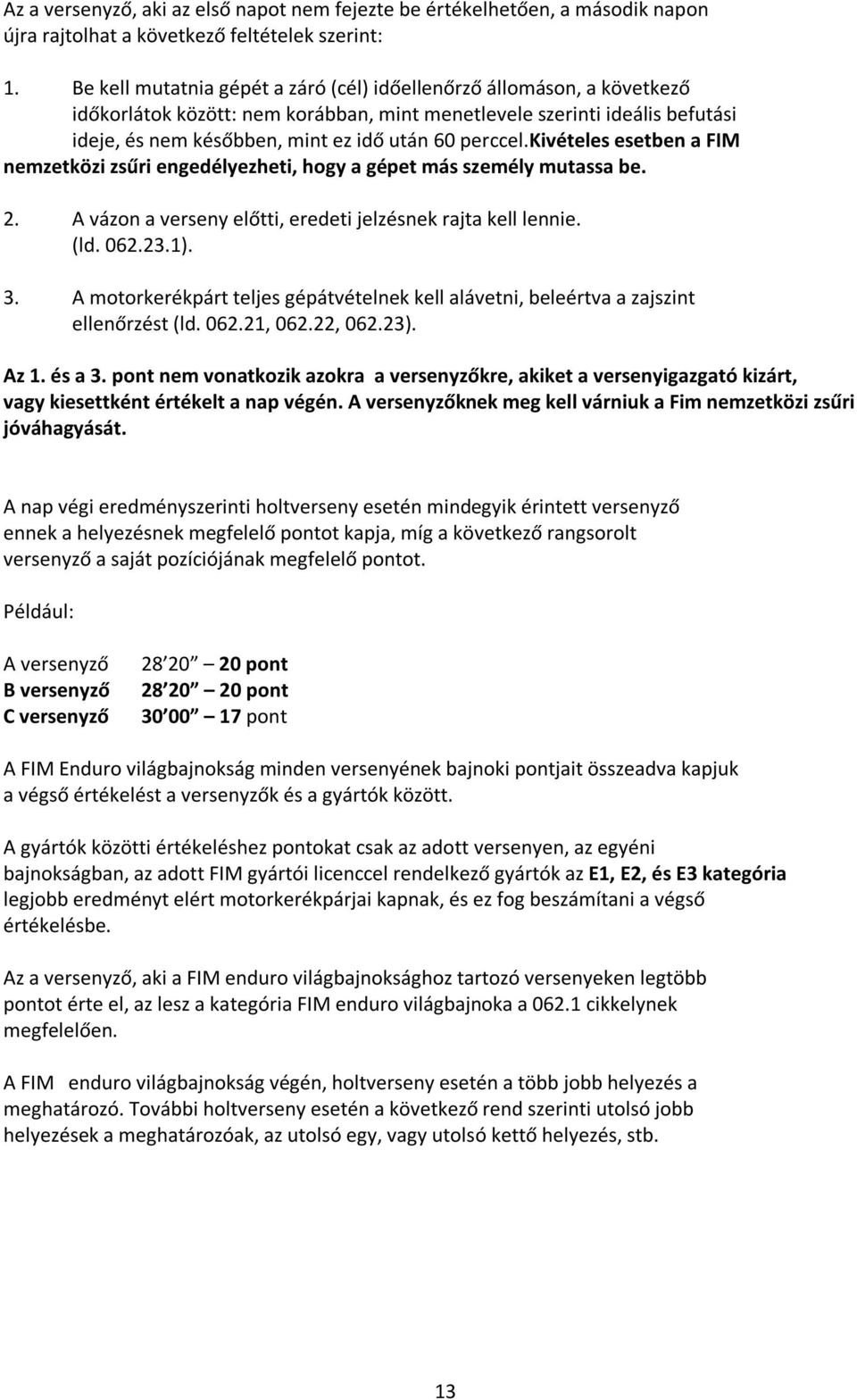 perccel.kivételes esetben a FIM nemzetközi zsűri engedélyezheti, hogy a gépet más személy mutassa be. 2. A vázon a verseny előtti, eredeti jelzésnek rajta kell lennie. (ld. 062.23.1). 3.