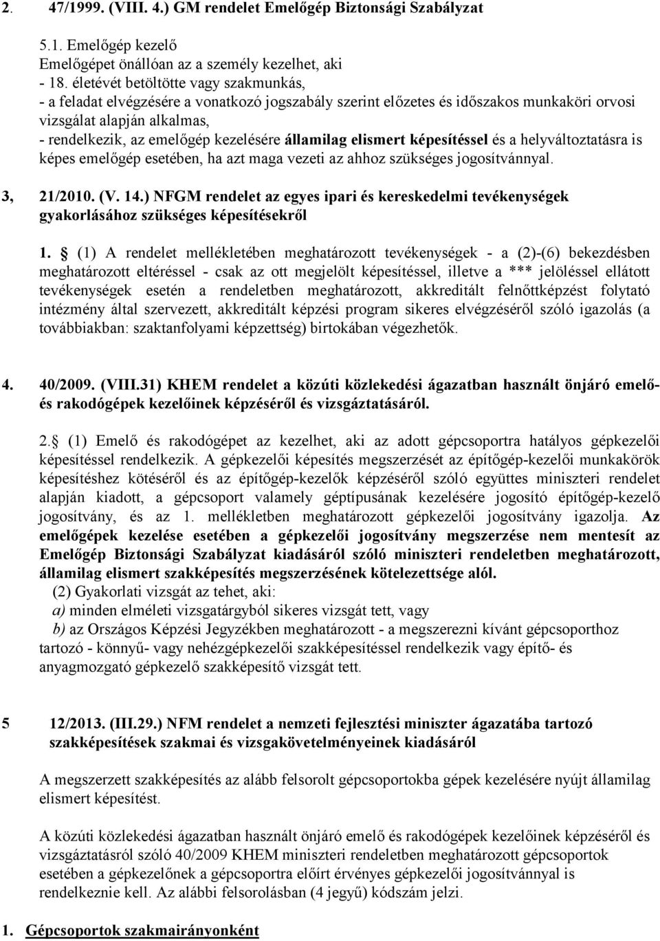 államilag elismert képesítéssel és a helyváltztatásra is képes emelőgép esetében, ha azt maga vezeti az ahhz szükséges jgsítvánnyal. 3, 21/2010. (V. 14.