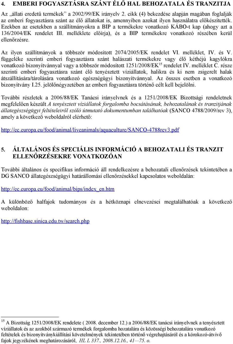 Ezekben az esetekben a szállítmányokra a BIP a termékekre vonatkozó KÁBO-t kap (ahogy azt a 136/2004/EK rendelet III. melléklete előírja), és a BIP termékekre vonatkozó részében kerül ellenőrzésre.