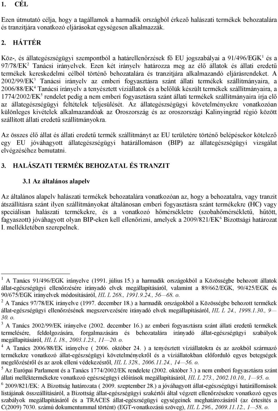 Ezen két irányelv határozza meg az élő állatok és állati eredetű termékek kereskedelmi célból történő behozatalára és tranzitjára alkalmazandó eljárásrendeket.