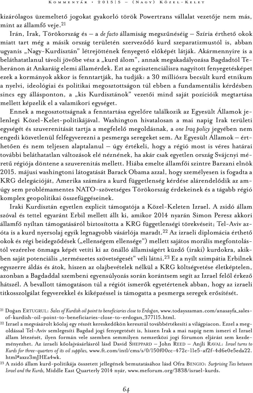 létrejöttének fenyegető előképét látják. Akármennyire is a beláthatatlanul távoli jövőbe vész a kurd álom, annak megakadályozása Bagdadtól Teheránon át Ankaráig elemi államérdek.