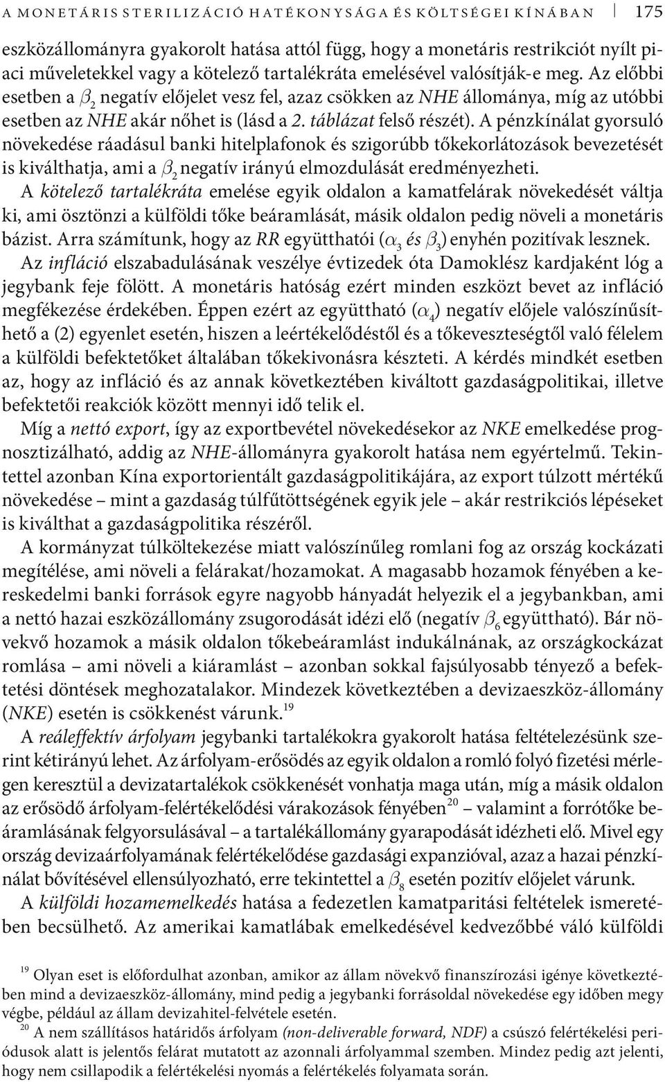 A pénzkínála gyorsuló növekedése ráadásul banki hielplafonok és szigorúbb őkekorláozások bevezeésé is kiválhaja, ami a β 2 negaív irányú elmozdulásá eredményezhei.