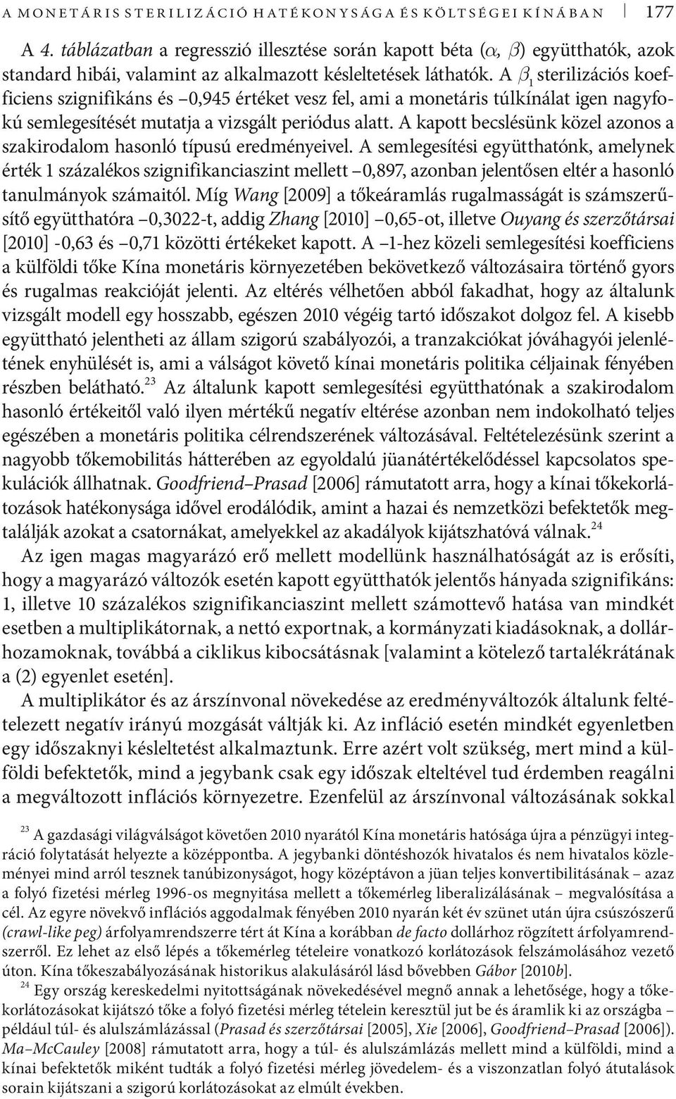 A β 1 serilizációs koefficiens szignifikáns és 0,945 éréke vesz fel, ami a moneáris úlkínála igen nagyfokú semlegesíésé muaja a vizsgál periódus ala.