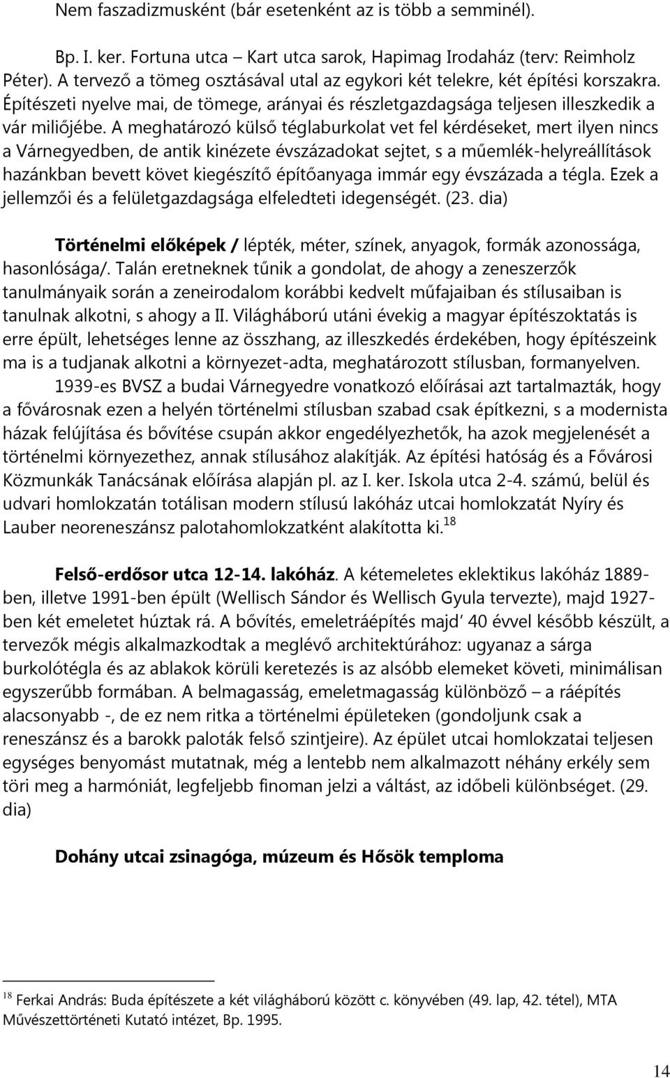 A meghatározó külső téglaburkolat vet fel kérdéseket, mert ilyen nincs a Várnegyedben, de antik kinézete évszázadokat sejtet, s a műemlék-helyreállítások hazánkban bevett követ kiegészítő építőanyaga