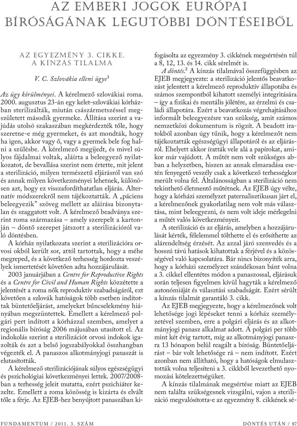 Állítása szerint a vajúdás utolsó szakaszában megkérdezték tőle, hogy szeretne-e még gyermeket, és azt mondták, hogy ha igen, akkor vagy ő, vagy a gyermek bele fog halni a szülésbe.