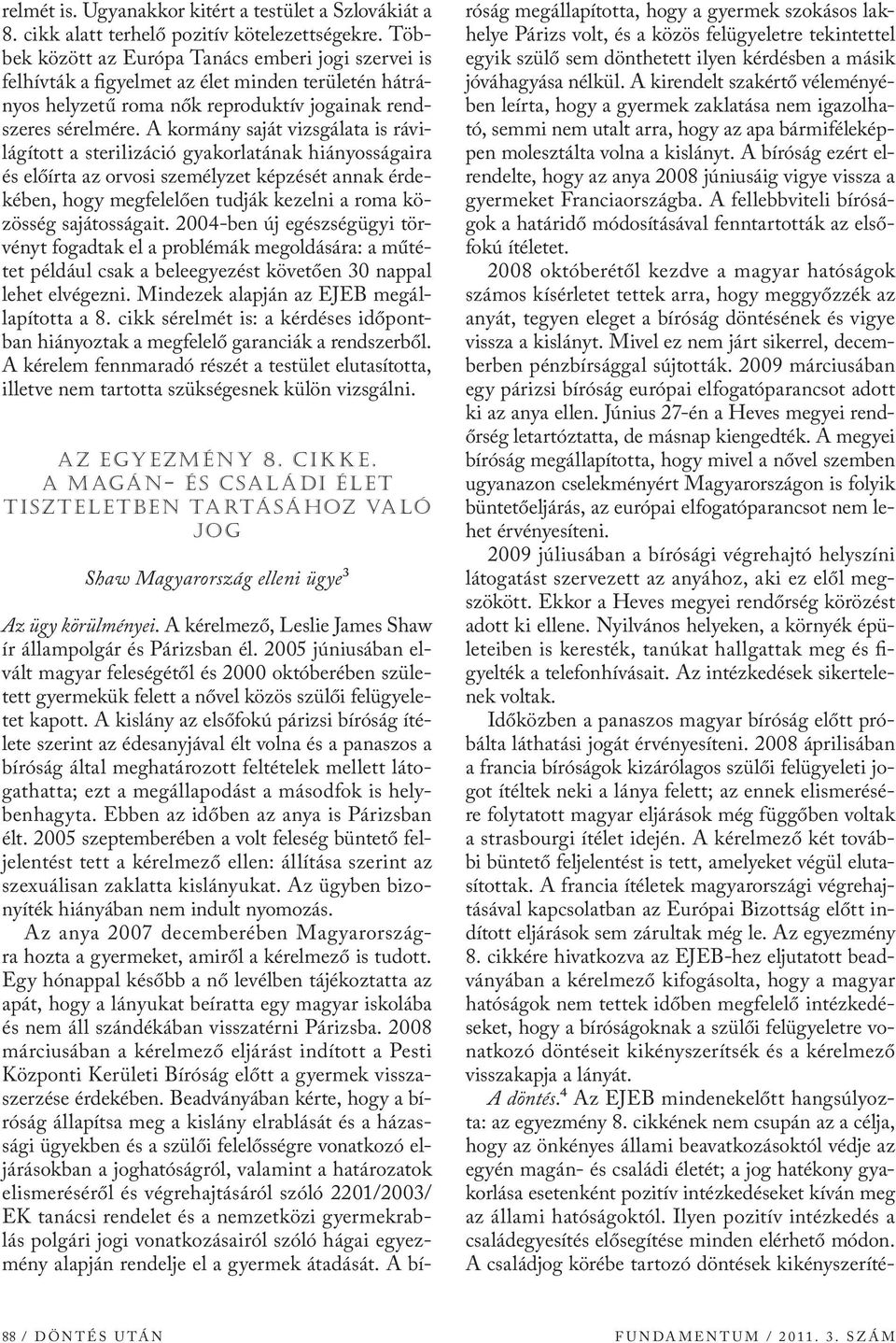 A kormány saját vizsgálata is rávilágított a sterilizáció gyakorlatának hiányosságaira és előírta az orvosi személyzet képzését annak érdekében, hogy megfelelően tudják kezelni a roma közösség