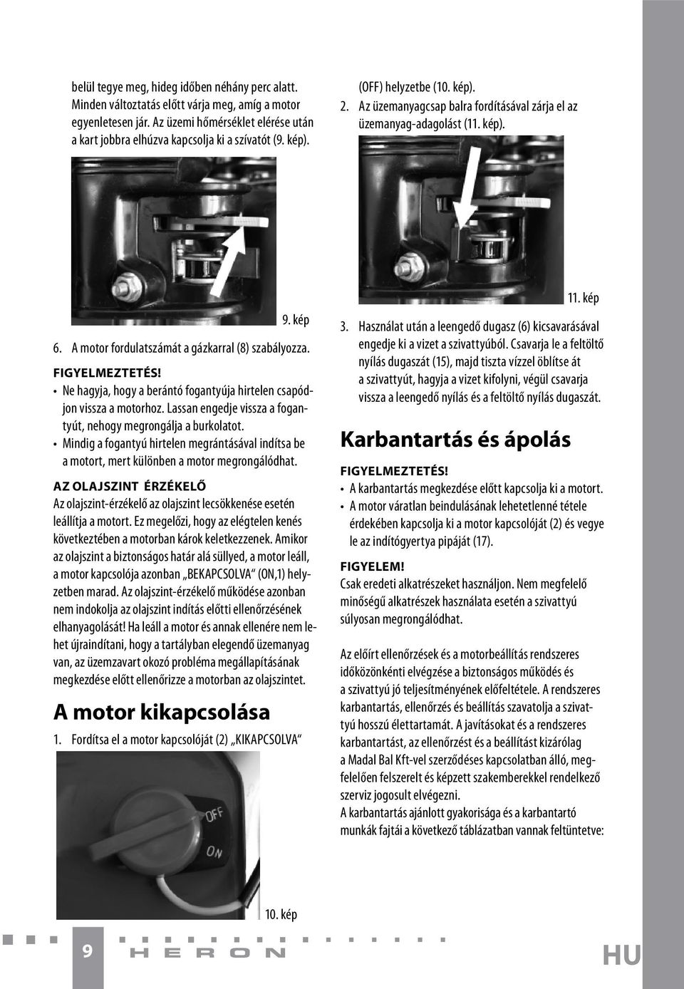 Ne hagyja, hogy a berántó fogantyúja hirtelen csapódjon vissza a motorhoz. Lassan engedje vissza a fogantyút, nehogy megrongálja a burkolatot.