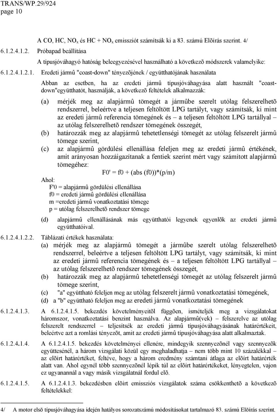 Abban az esetben, ha az eredeti jármû típusjóváhagyása alatt használt "coastdown"együtthatót, használják, a következõ feltételek alkalmazzák: (a) (b) (c) mérjék meg az alapjármû tömegét a jármûbe