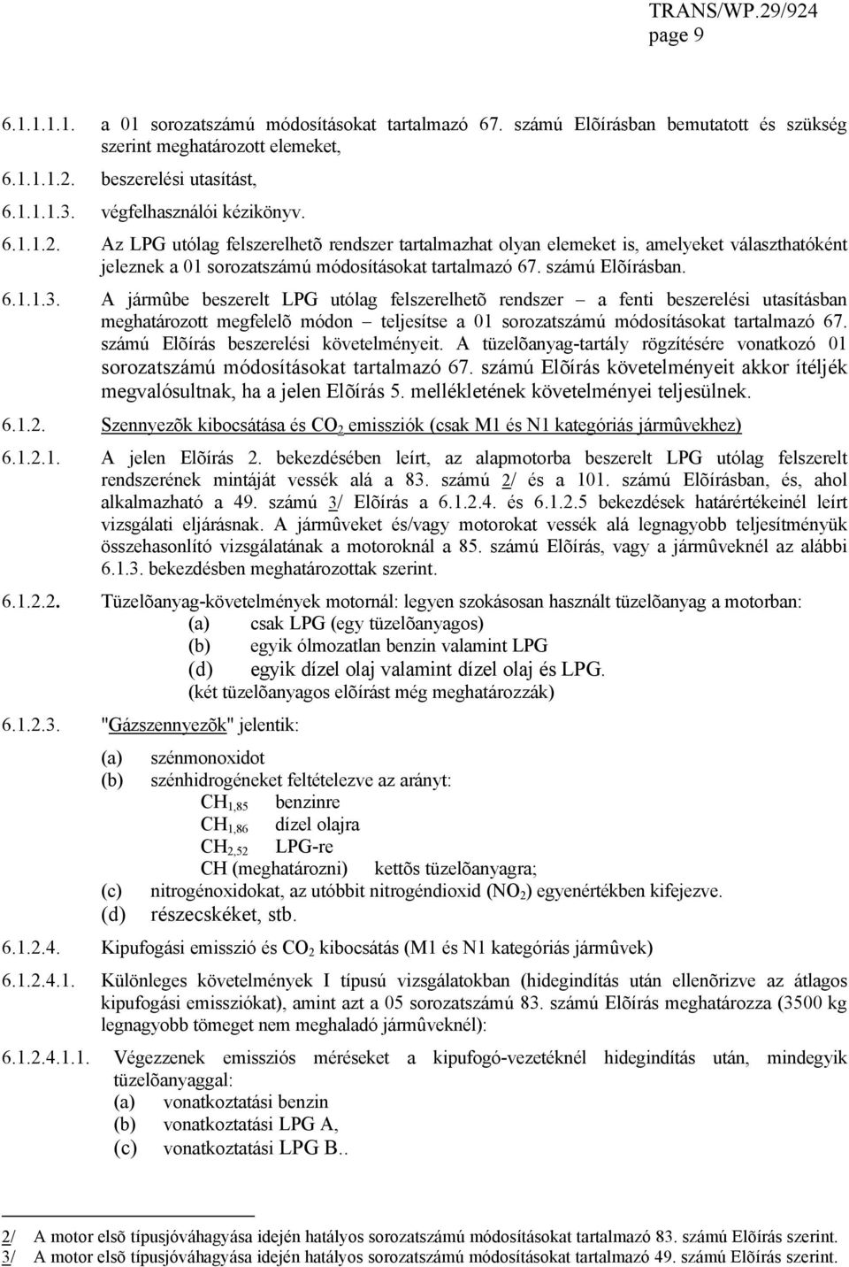 számú Elõírásban. 6.1.1.3. A jármûbe beszerelt LPG utólag felszerelhetõ rendszer a fenti beszerelési utasításban meghatározott megfelelõ módon teljesítse a 01 sorozatszámú módosításokat tartalmazó 67.