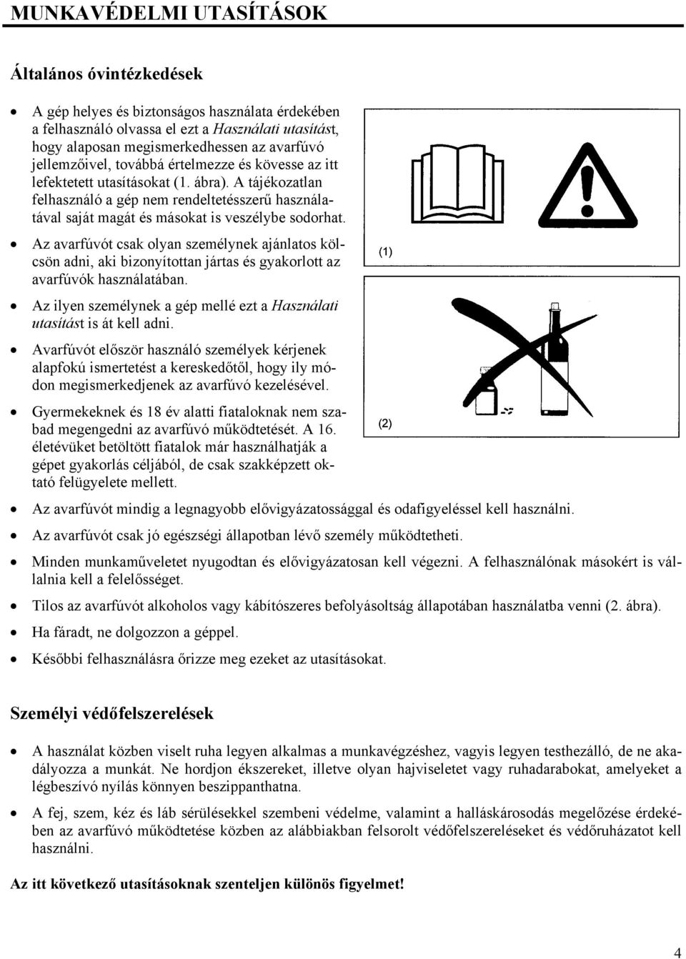 Az avarfúvót csak olyan személynek ajánlatos kölcsön adni, aki bizonyítottan jártas és gyakorlott az avarfúvók használatában.