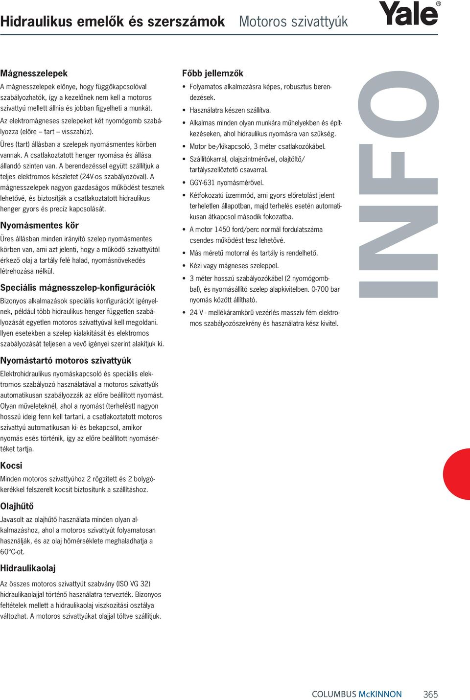 A csatlakoztatott henger nyomása és állása állandó szinten van. A berendezéssel együtt szállítjuk a teljes elektromos készletet (24V-os szabályozóval).