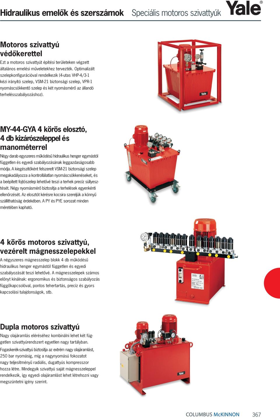 MY-44-GYA 4 körös elosztó, 4 db kizárószeleppel és manométerrel Négy darab egyszeres működésű hidraulikus henger egymástól független és egyedi szabályozásának leggazdaságosabb módja.