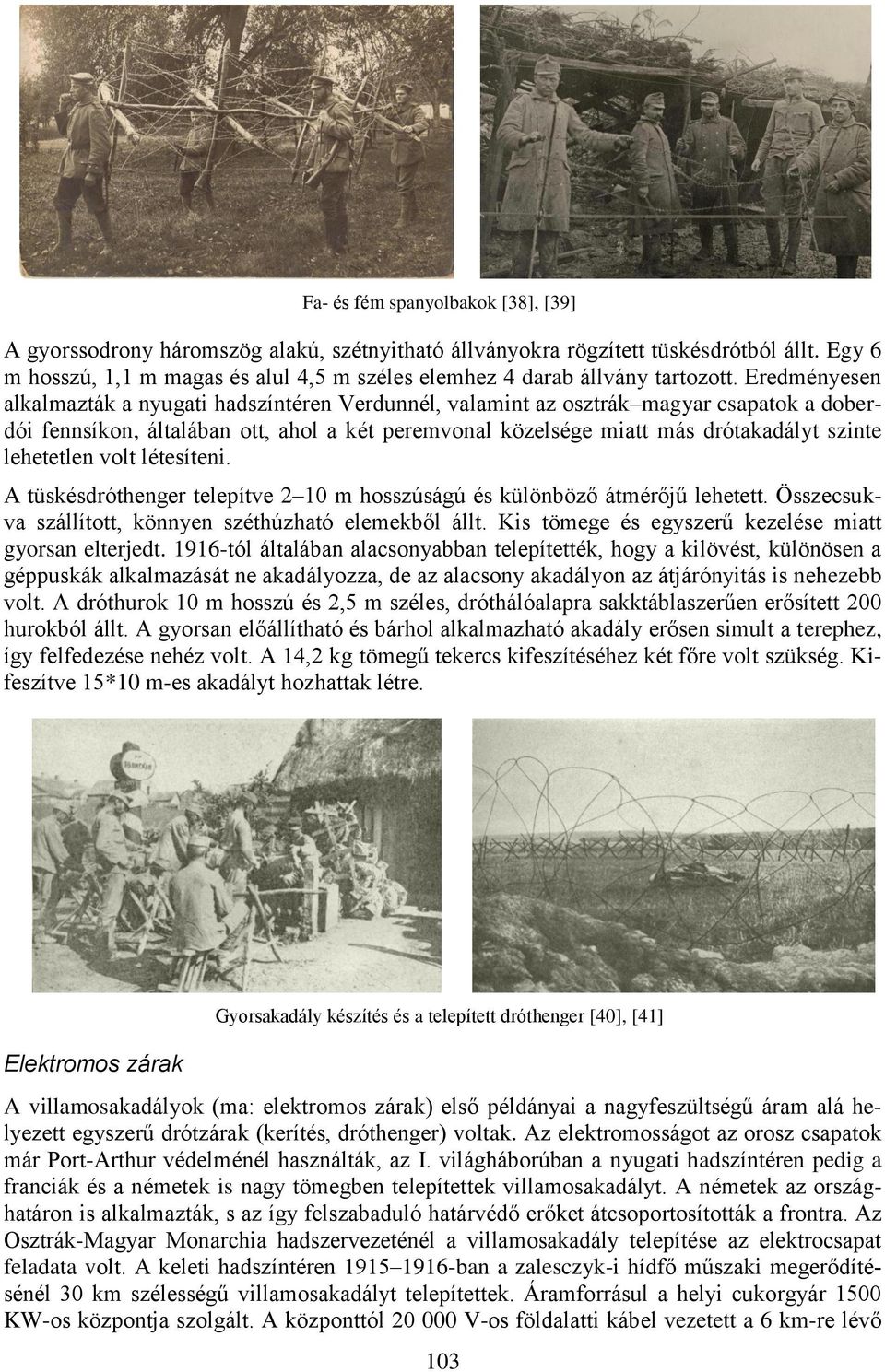 Eredményesen alkalmazták a nyugati hadszíntéren Verdunnél, valamint az osztrák magyar csapatok a doberdói fennsíkon, általában ott, ahol a két peremvonal közelsége miatt más drótakadályt szinte