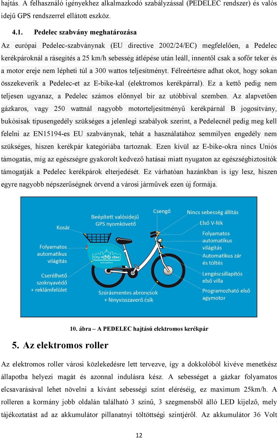 teker és a motor ereje nem lépheti túl a 300 wattos teljesítményt. Félreértésre adhat okot, hogy sokan összekeverik a Pedelec-et az E-bike-kal (elektromos kerékpárral).