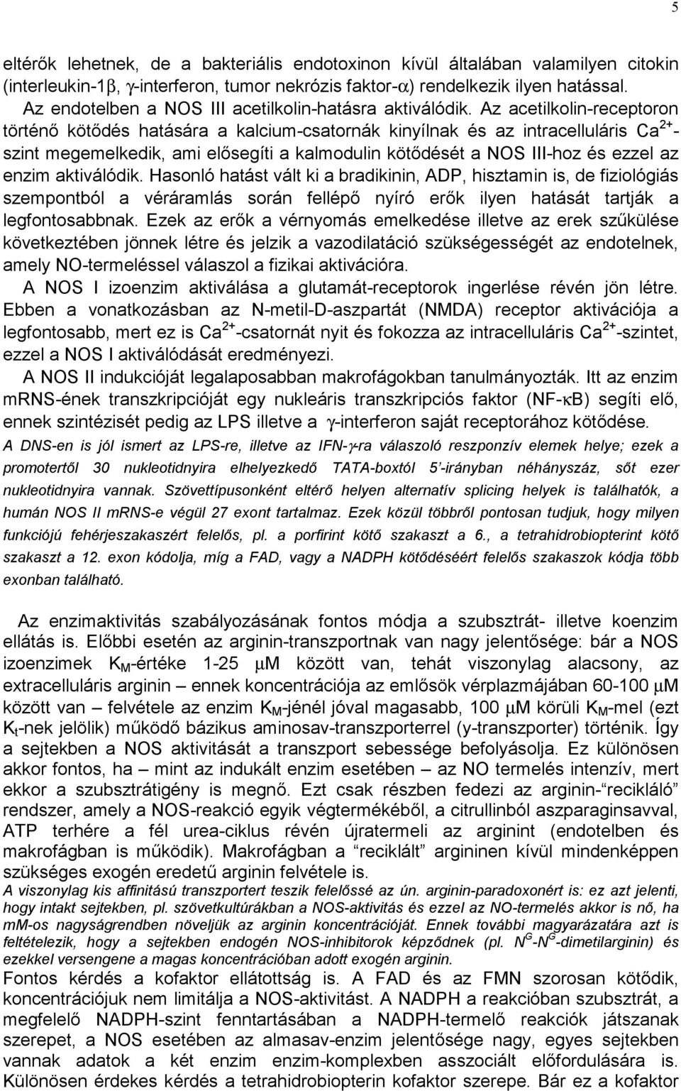 Az acetilkolin-receptoron történő kötődés hatására a kalcium-csatornák kinyílnak és az intracelluláris Ca 2+ - szint megemelkedik, ami elősegíti a kalmodulin kötődését a OS III-hoz és ezzel az enzim